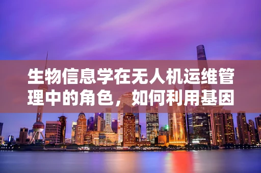 生物信息学在无人机运维管理中的角色，如何利用基因序列优化飞行性能？