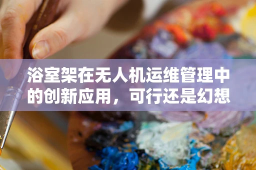 浴室架在无人机运维管理中的创新应用，可行还是幻想？
