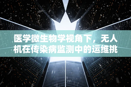 医学微生物学视角下，无人机在传染病监测中的运维挑战