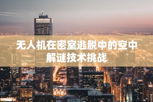 无人机在密室逃脱中的空中解谜技术挑战