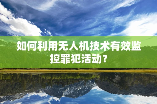 如何利用无人机技术有效监控罪犯活动？