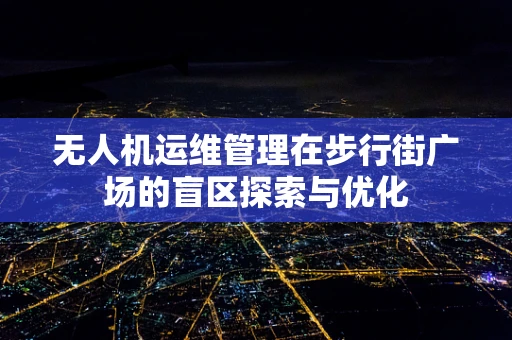 无人机运维管理在步行街广场的盲区探索与优化