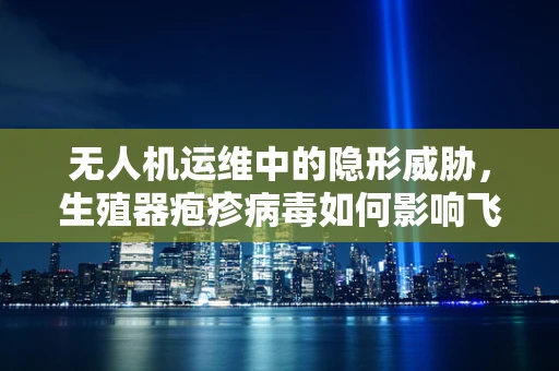 无人机运维中的隐形威胁，生殖器疱疹病毒如何影响飞行安全？