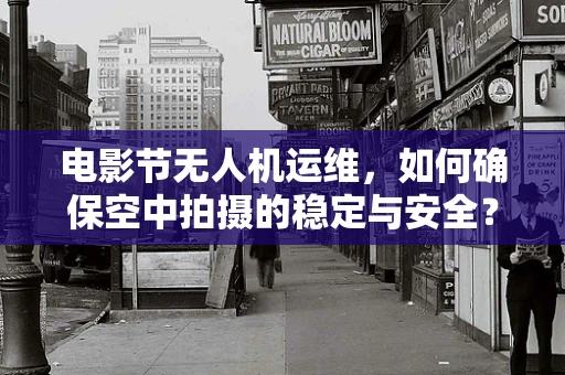 电影节无人机运维，如何确保空中拍摄的稳定与安全？