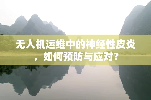 无人机运维中的神经性皮炎，如何预防与应对？