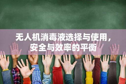无人机消毒液选择与使用，安全与效率的平衡