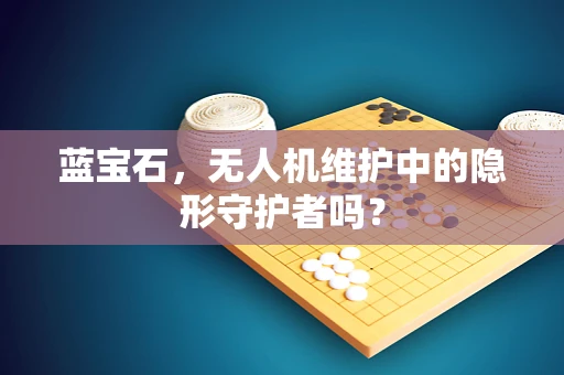 蓝宝石，无人机维护中的隐形守护者吗？