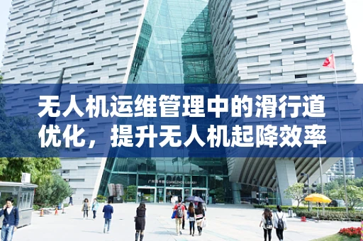 无人机运维管理中的滑行道优化，提升无人机起降效率的关键