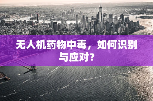 无人机药物中毒，如何识别与应对？
