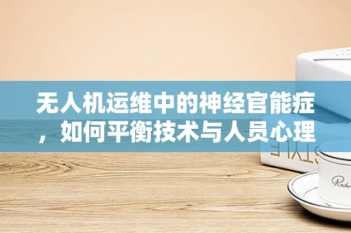 无人机运维中的神经官能症，如何平衡技术与人员心理健康？