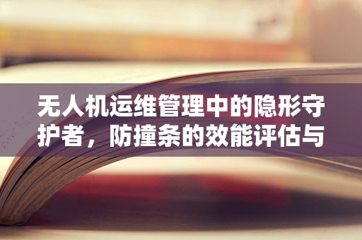 无人机运维管理中的隐形守护者，防撞条的效能评估与优化策略