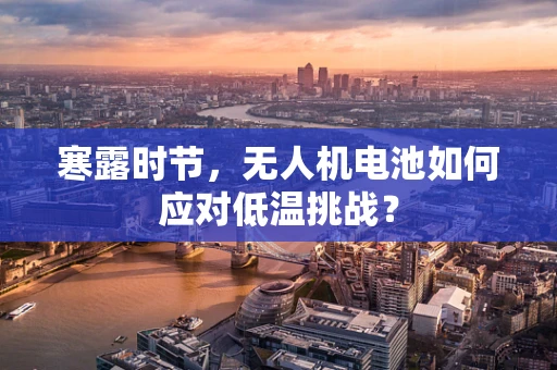 寒露时节，无人机电池如何应对低温挑战？