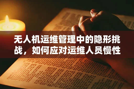 无人机运维管理中的隐形挑战，如何应对运维人员慢性肠炎的潜在影响？