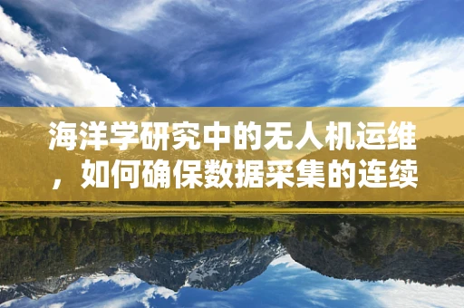 海洋学研究中的无人机运维，如何确保数据采集的连续性与准确性？