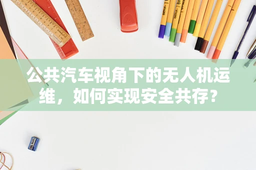 公共汽车视角下的无人机运维，如何实现安全共存？