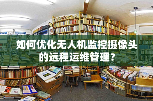 如何优化无人机监控摄像头的远程运维管理？