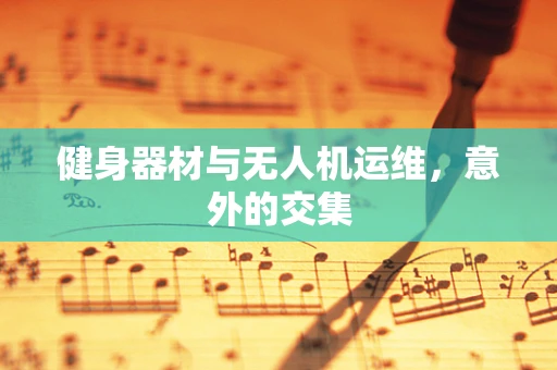 健身器材与无人机运维，意外的交集