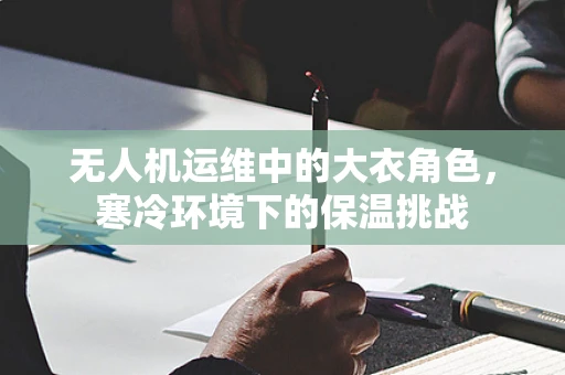 无人机运维中的大衣角色，寒冷环境下的保温挑战