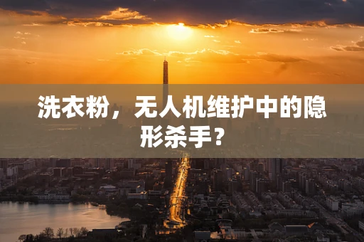洗衣粉，无人机维护中的隐形杀手？