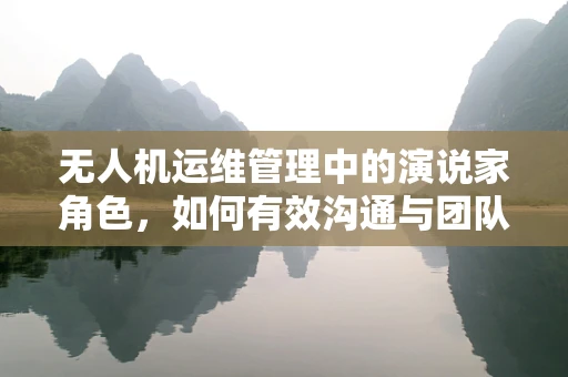 无人机运维管理中的演说家角色，如何有效沟通与团队协作？