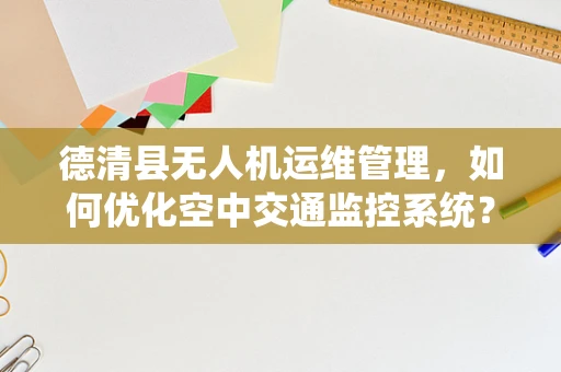 德清县无人机运维管理，如何优化空中交通监控系统？
