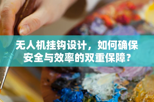 无人机挂钩设计，如何确保安全与效率的双重保障？