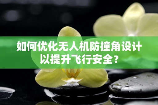 如何优化无人机防撞角设计以提升飞行安全？