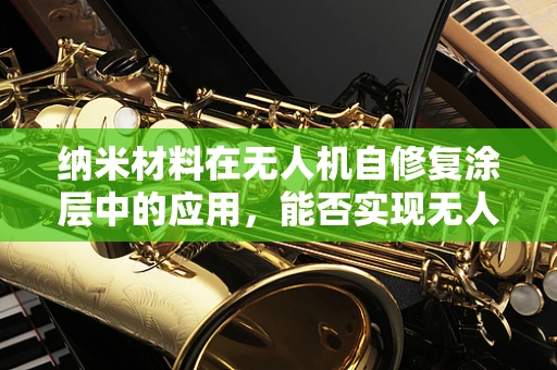 纳米材料在无人机自修复涂层中的应用，能否实现无人机的智能维护？