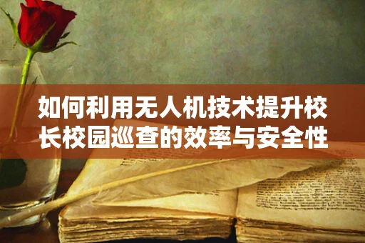 如何利用无人机技术提升校长校园巡查的效率与安全性？
