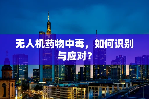 无人机药物中毒，如何识别与应对？