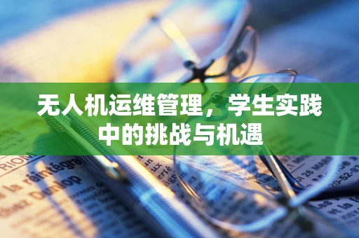 无人机运维管理，学生实践中的挑战与机遇