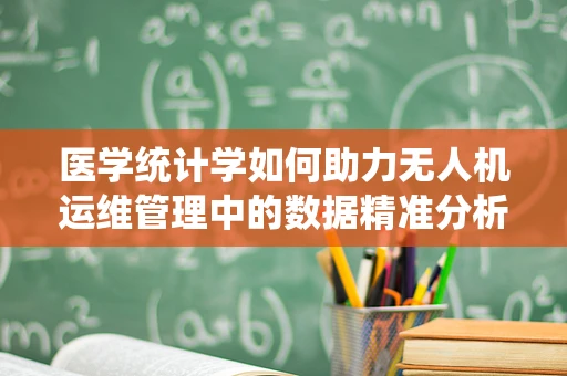 医学统计学如何助力无人机运维管理中的数据精准分析？