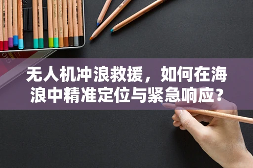 无人机冲浪救援，如何在海浪中精准定位与紧急响应？