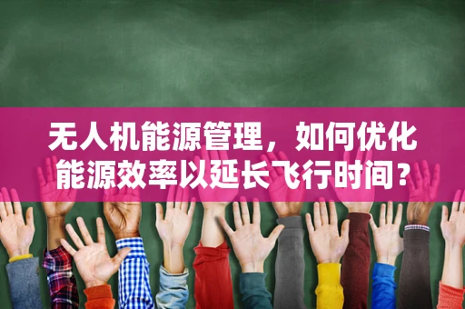 无人机能源管理，如何优化能源效率以延长飞行时间？