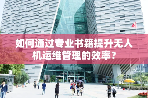 如何通过专业书籍提升无人机运维管理的效率？