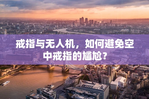 戒指与无人机，如何避免空中戒指的尴尬？