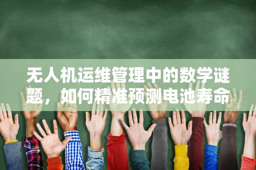 无人机运维管理中的数学谜题，如何精准预测电池寿命？