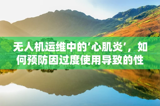 无人机运维中的‘心肌炎’，如何预防因过度使用导致的性能衰退？