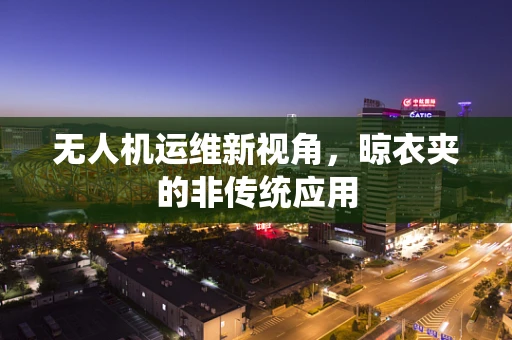 无人机运维新视角，晾衣夹的非传统应用