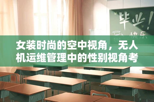 女装时尚的空中视角，无人机运维管理中的性别视角考量