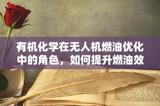 有机化学在无人机燃油优化中的角色，如何提升燃油效率与安全性？
