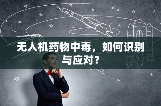 无人机药物中毒，如何识别与应对？