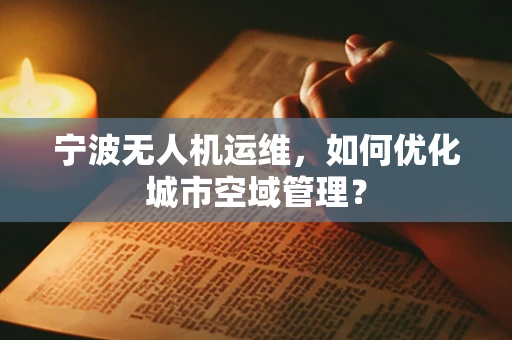 宁波无人机运维，如何优化城市空域管理？