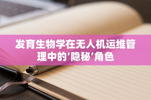 发育生物学在无人机运维管理中的‘隐秘’角色