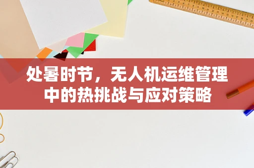 处暑时节，无人机运维管理中的热挑战与应对策略