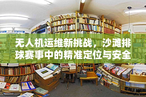 无人机运维新挑战，沙滩排球赛事中的精准定位与安全监控