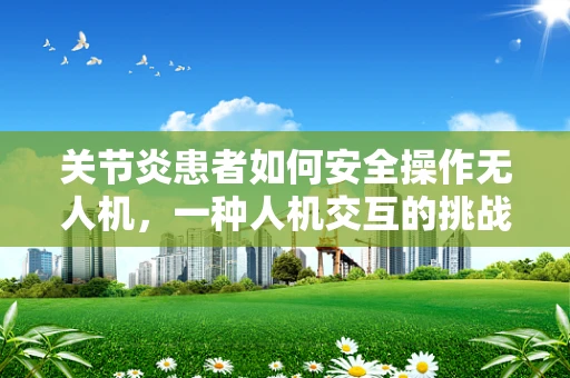 关节炎患者如何安全操作无人机，一种人机交互的挑战？