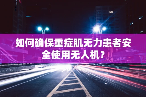 如何确保重症肌无力患者安全使用无人机？