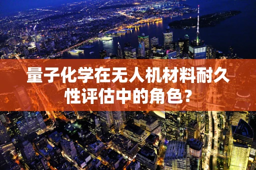 量子化学在无人机材料耐久性评估中的角色？