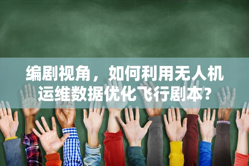 编剧视角，如何利用无人机运维数据优化飞行剧本？